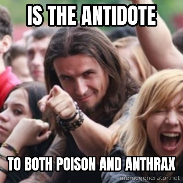 Ridiculously Photogenic Metalhead meme: Is the antidote / To both PoisOn and anthrax