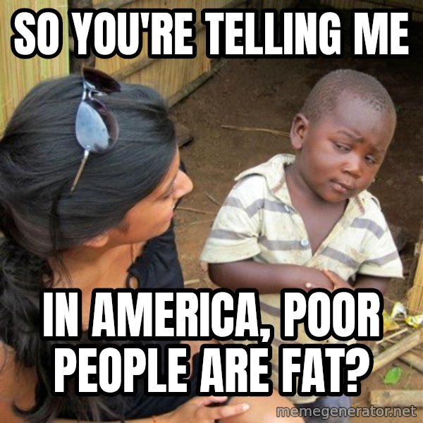 Skeptical 3rd World Kid meme: So you're telling me / in america, poor people are fat?
