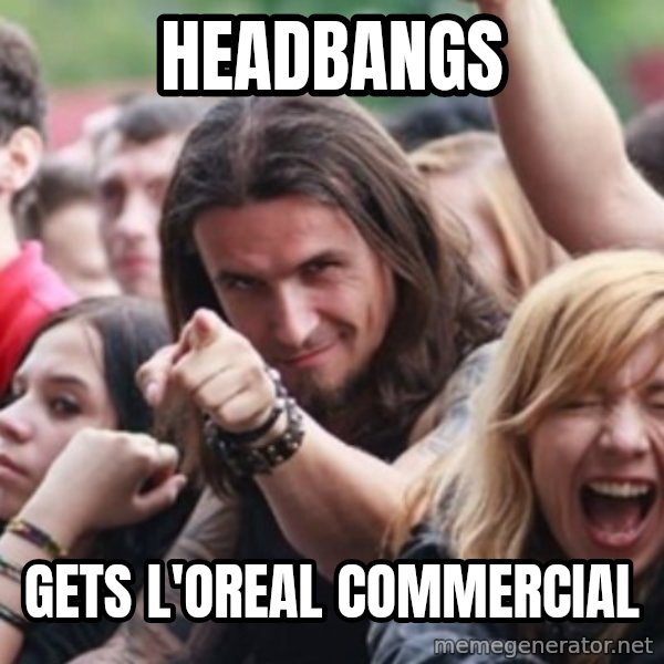 Ridiculously Photogenic Metalhead meme: headbangs / Gets l'oreal commercial