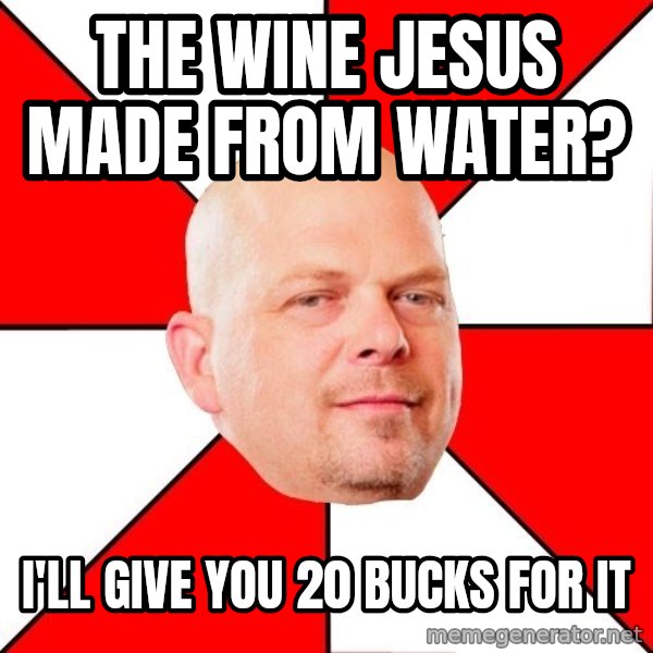 Pawn Stars meme: The wine jesus made FROM WATER? / i'LL GIVE YOU 20 BUCKS FOR IT