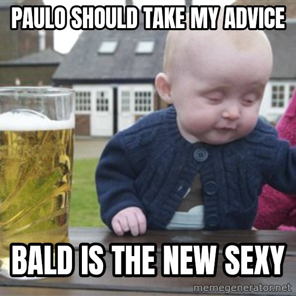 drunk baby 1 meme: Paulo should take my advice / Bald is the new Sexy