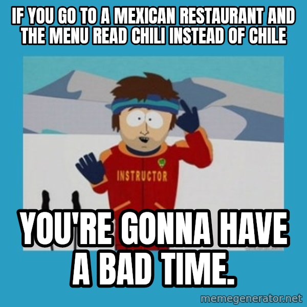 SouthPark Bad Time meme meme: If you go to a mexican restaurant and the menu read chili instead of chile / you're gonna have a bad time.