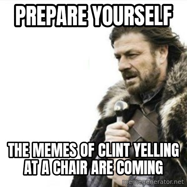 Prepare yourself meme: prepare yourself / The memes of clint yelling at a chair are coming