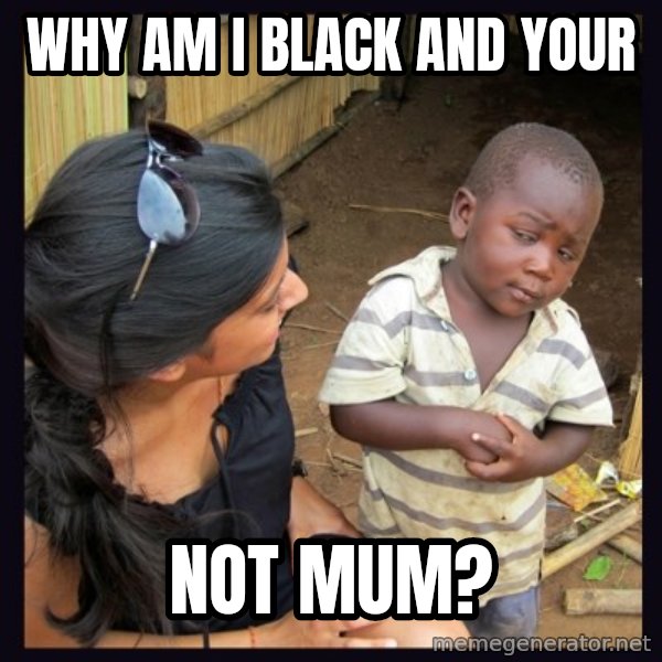Skeptical third-world kid meme: WHY AM I BLACK AND YOUR / NOT MUM?