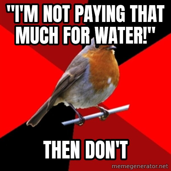 Retail Robin meme: "I'm not paying that much for water!" / Then don't