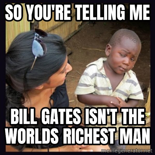 Skeptical third-world kid meme: SO YOU'RE TELLING ME / BILL GATES ISN'T THE WORLDS RICHEST MAN