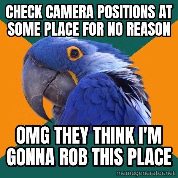 Paranoid Parrot meme: CheCK CAMERA POSITIONS AT SOME place for No reasON / OMG THEY THINK I'M GONNA ROB THIS PLACE