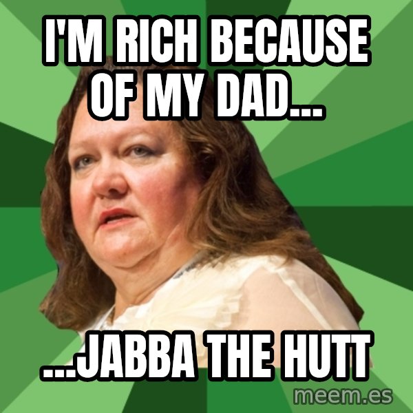 Dumb Whore Gina Rinehart meme: I'm rich because of my dad... / ...JABBA THE HUTT
