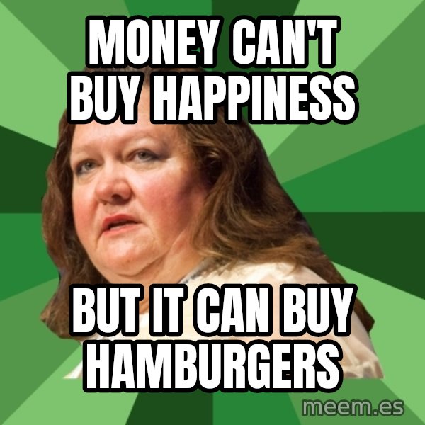 Dumb Whore Gina Rinehart meme: money can't buy happiness / But it can buy hamburgers