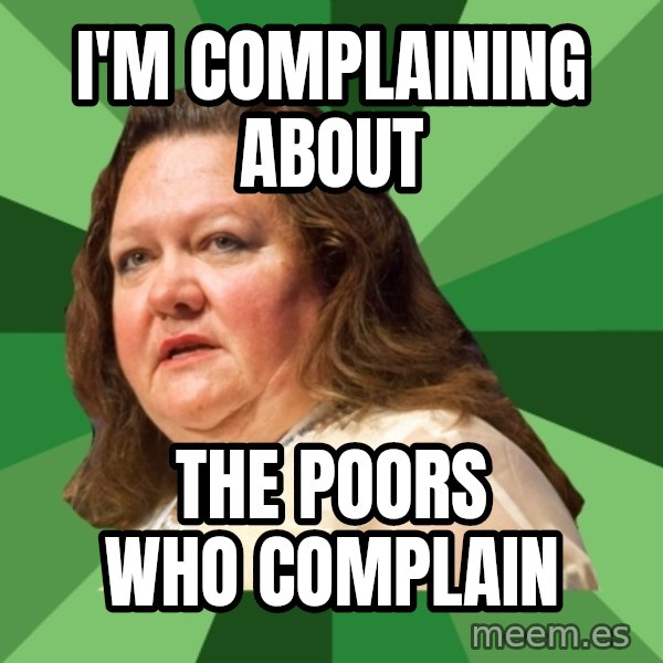 Dumb Whore Gina Rinehart meme: i'm complaining about / the poors who complain