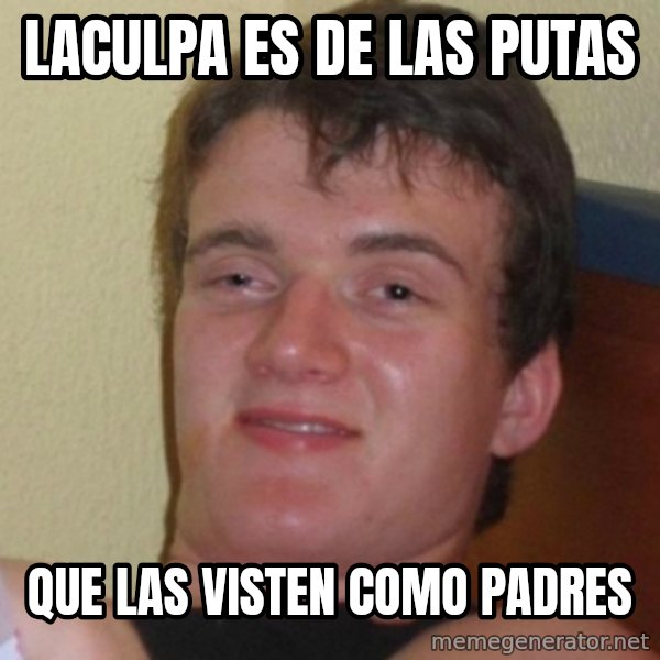 Really Stoned Guy meme: LAculpa es de las putas / que las visten como padres