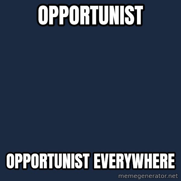 X, X Everywhere  meme: opportunist / opportunist everywhere