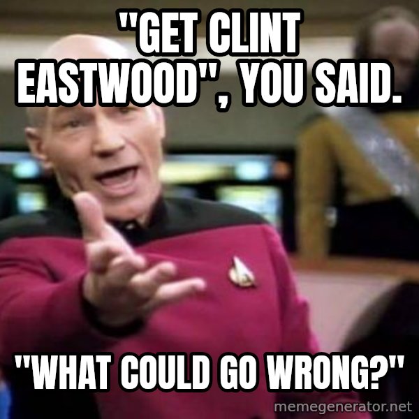 Picard Wtf meme: "Get Clint Eastwood", you said. / "What could go wrong?"