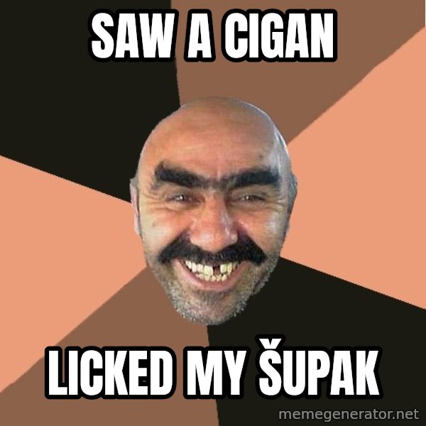 Provincial Man meme: SAW A CIGAN / LICKED MY ŠUPAK