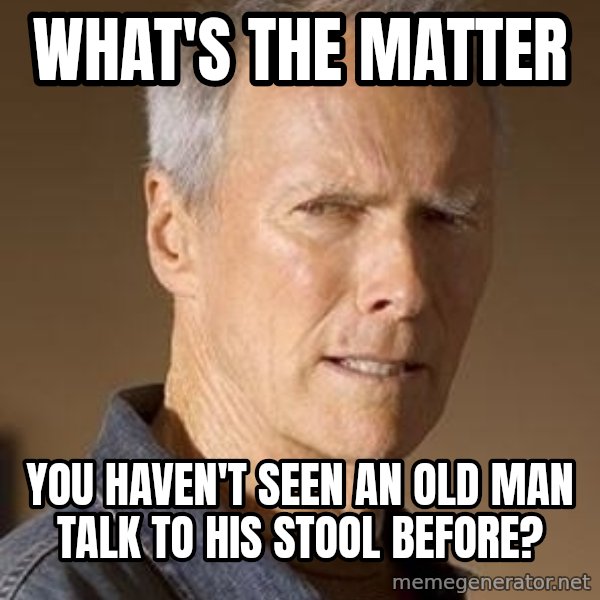 Clint Eastwood meme: What's the matter / You haven't seen an old man talk to his stool before?
