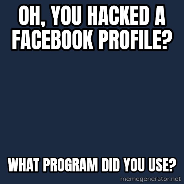 Willy Wonka meme: oh, you hacked a facebook profile? / what PROGRAM did you use?