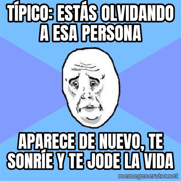 Okay Guy meme: Típico: Estás olvidando a esa persona / aparece de nuevo, te sonríe y te jode la vida