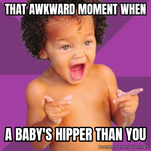 Baby $wag meme: THAT AWKWARD MOMENT WHEN / A BABY'S HIPPER THAN YOU