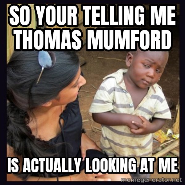 Skeptical third-world kid meme: So your telling me Thomas mumford / is ACTUALLY looking at me