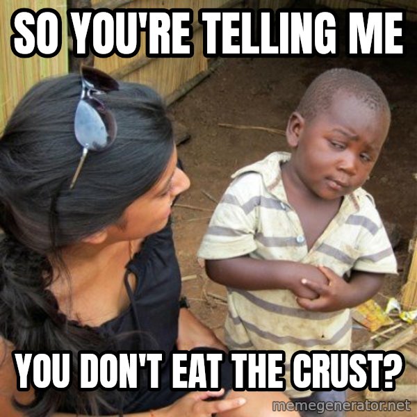 Skeptical 3rd World Kid meme: So you're telling me / You don't eat the crust?