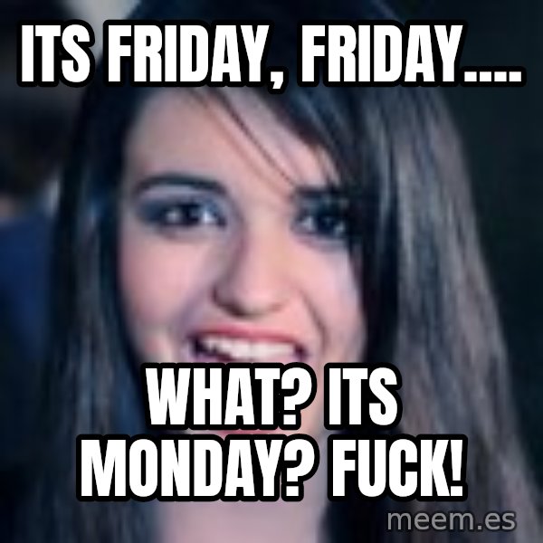 Creepy Rebecca Black meme: its friday, friday.... / what? its monday? fuck!