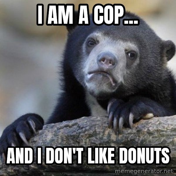 Confession Bear meme: I am a cop... / and i don't like donuts