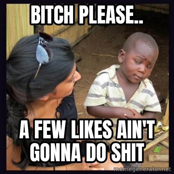 Skeptical third-world kid meme: BITCH PLEASE.. / A FEW LIKES AIN'T GONNA DO SHIT