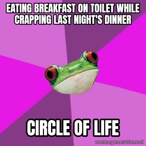 Foul Bachelorette Frog meme: eating breakfast on toilet while crapping last night's dinner / Circle of life
