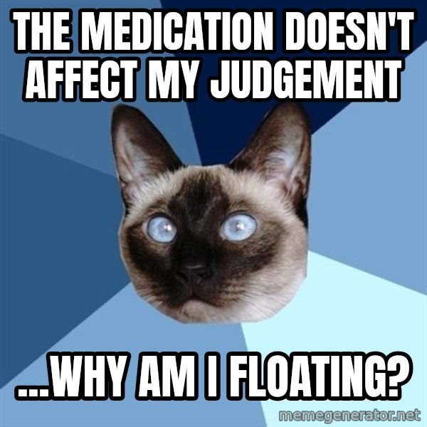 Chronic Illness Cat meme: The Medication doesn't affect my judgement / ...Why am I Floating?