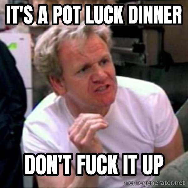 Gordon Ramsay meme: IT's a POT LUCk Dinner / Don't fuck it up