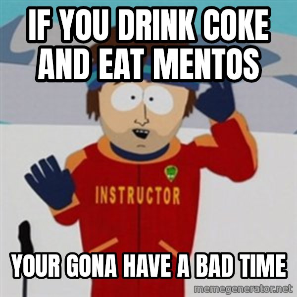 SouthPark Bad Time meme meme: IF YOU DRINK COKE AND EAT MENTOS / YOUR GONA HAVE A BAD TIME