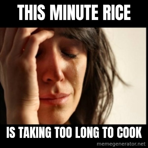 First World Problems meme: this minute rice / is taking too long to cook