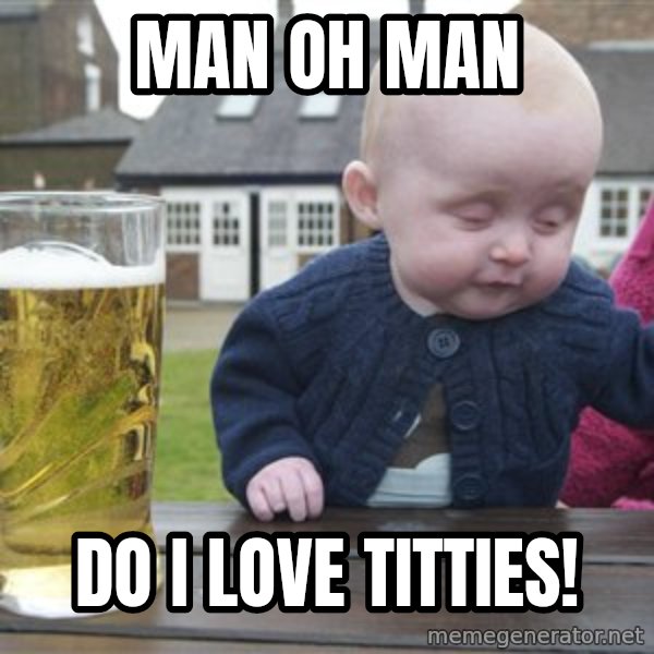 drunk baby 1 meme: Man oh man / Do I love titties!
