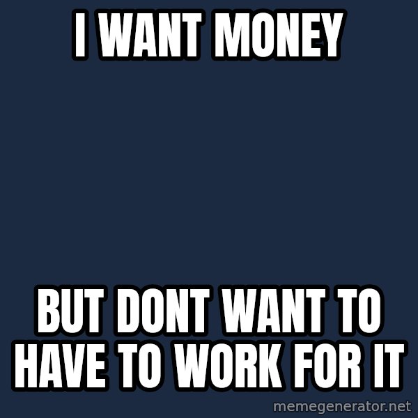 First World Problems meme: i want money / but dont want to have to work for it