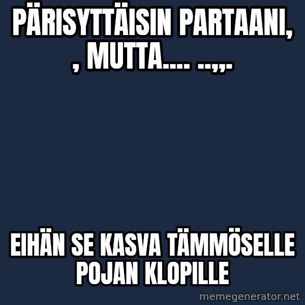 Katainen Perkele meme: Pärisyttäisin       partaani,   ,  mutta....      ..,,. / Eihän  se  kasva  tämmöselle  pojan   klopille