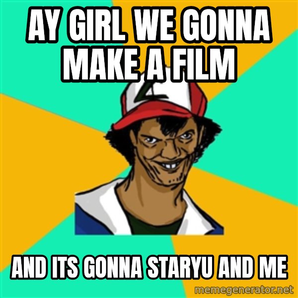 Ash Pedreiro meme: ay girl we gonna make a film / and its gonna staryu and me