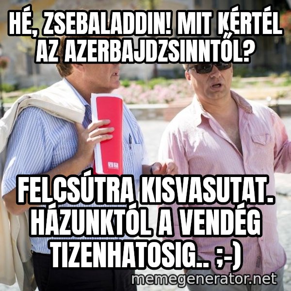 Donorban meme: Hé, zsebaladdin! mit kértél az azerbajdzsinntől? / felcsútra kisvasutat. házunktól a vendég tizenhatosig.. ;-)