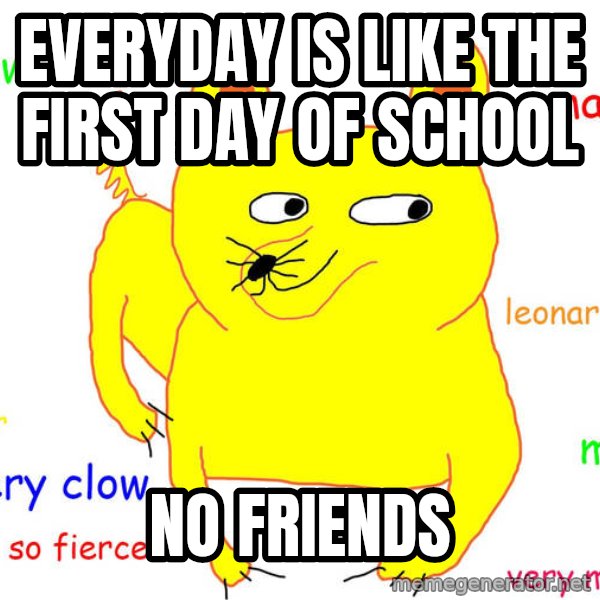 Forever Alone meme: everyday is like the first day of school / no friends