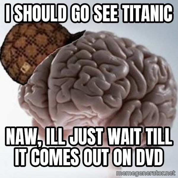Scumbag Brain meme: i should go see titanic / naw, ill just wait till it comes out on dvd