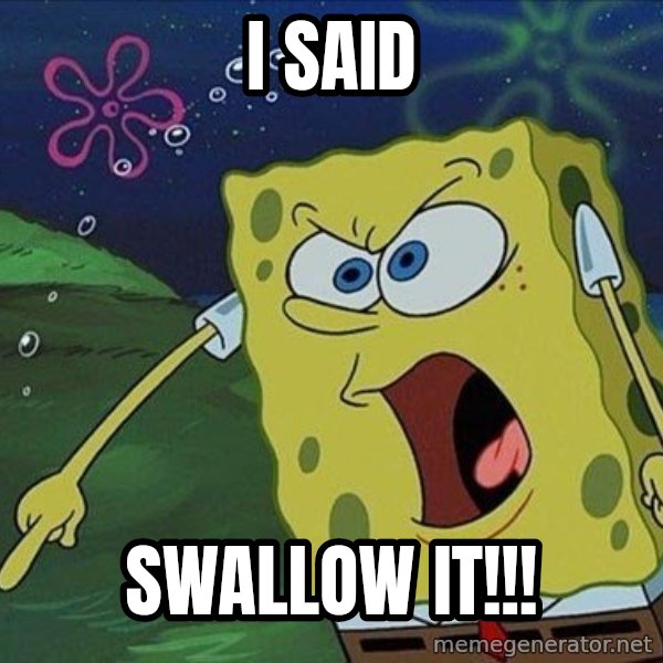 Spongebob Rage meme: i said / swallow it!!!