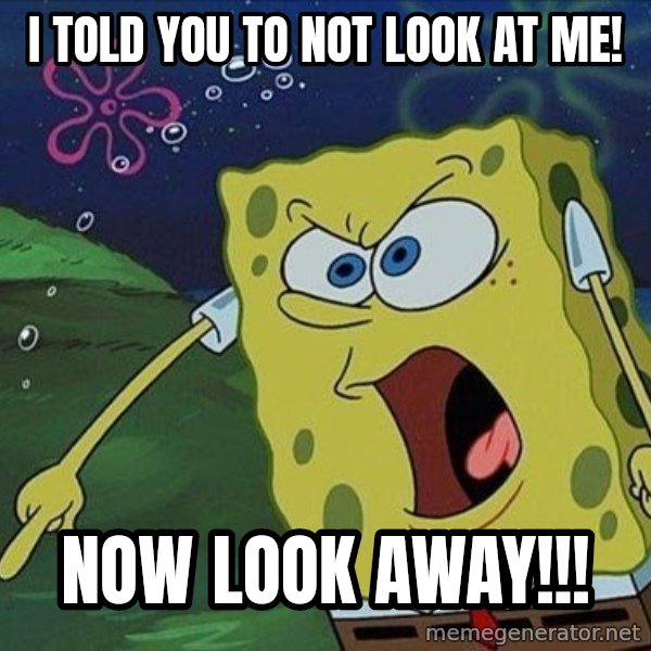 Spongebob Rage meme: i told you to not look at me! / now look away!!!