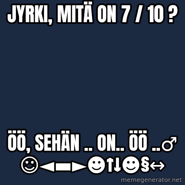 Katainen Perkele meme: Jyrki,  mitä  on   7 / 10 ? / öö, sehän ..  on..   öö ..♂      ☺◄▬►☻↑↓☻§↔