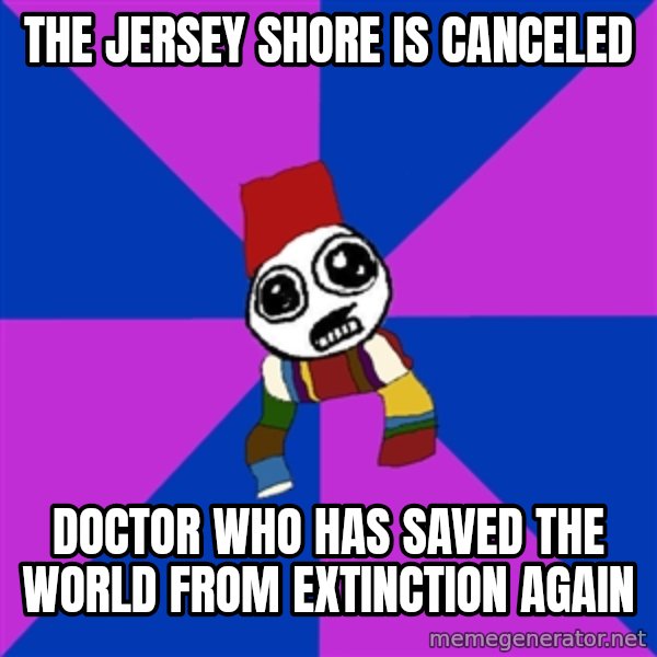 Doctor Who Addict meme: the jersey shore is canceled / doctor who has saved the world from extinction AGAIN