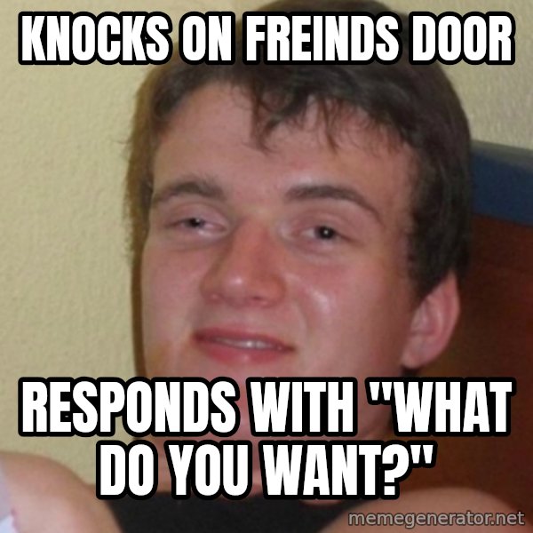Stoner Stanley meme: knocks on freinds door / responds with "what do you want?"
