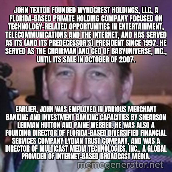Pirate Textor meme: John Textor founded Wyndcrest Holdings, LLC, a Florida-based private holding company focused on technology-related opportunities in entertainment, telecommunications and the Internet, and has served as its (and its predecessor's) president since 1997. He served as the chairman and CEO of BabyUniverse, Inc., until its sale in October of 2007. / Earlier, John was employed in various merchant banking and investment banking capacities by Shearson Lehman Hutton and Paine Webber. He was also a founding director of Florida-based diversified financial services company Lydian Trust Company, and was a director of Multicast Media Technologies, Inc., a global provider of Internet-based broadcast media.