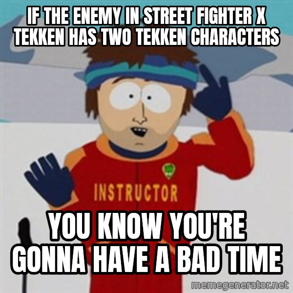 SouthPark Bad Time meme meme: If the enemy in Street fighter x tekken has two tekken characters / you know you're gonna have a bad time