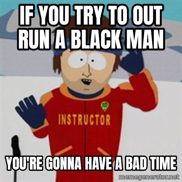 SouthPark Bad Time meme meme: If you try to out run a black man / You're gonna have a bad time