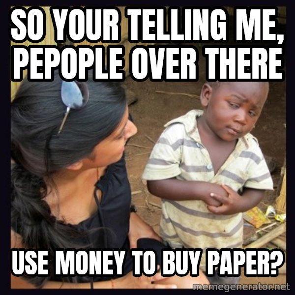 Skeptical 3rd World Kid meme: SO YOUR TELLING ME, PEPOPLE OVER THERE / USE MONEY TO BUY PAPER?