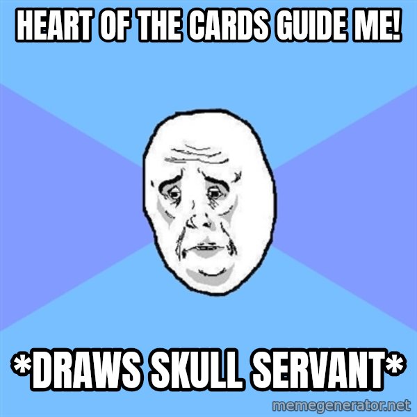Okay Guy meme: heart of the cards guide me! / *drAWS SKULL SERVANT*