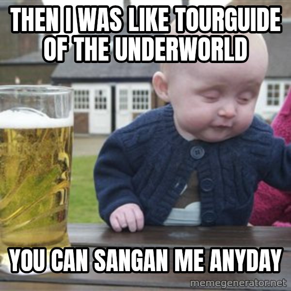drunk baby 1 meme: Then i was like tourguide of the underworld / you can sangan me anyday